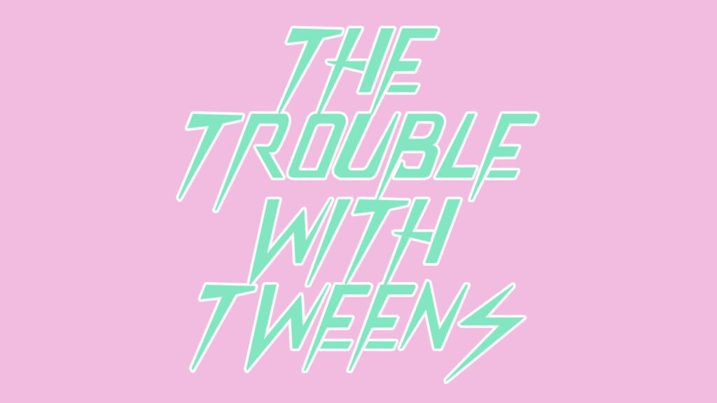 The Trouble with Tweens