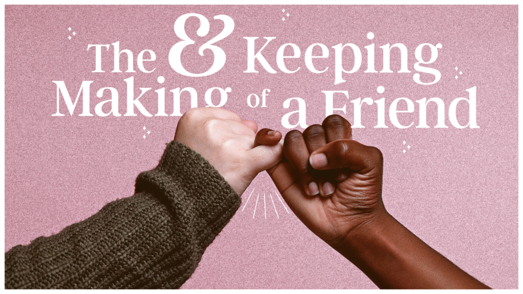 The Making & Keeping Of A Friend, Part 4